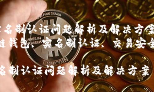  区块链钱包实名制认证问题解析及解决方案  
关键词： 区块链钱包, 实名制认证, 交易安全, 用户隐私  

区块链钱包实名制认证问题解析及解决方案