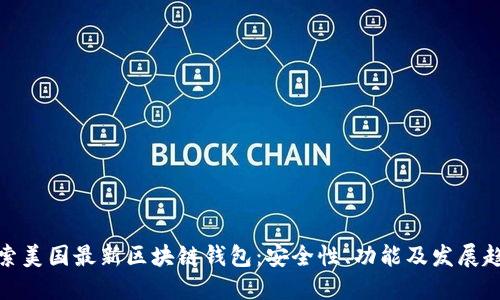 探索美国最新区块链钱包：安全性、功能及发展趋势
