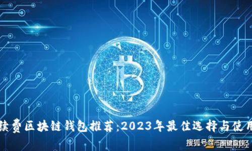无手续费区块链钱包推荐：2023年最佳选择与使用指南