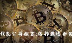 正规区块链钱包公司推荐：选择最适合你的安全