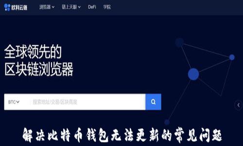 
解决比特币钱包无法更新的常见问题
