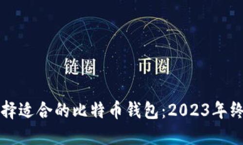 如何选择适合的比特币钱包：2023年终极指南