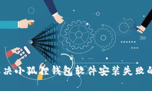 如何解决小狐狸钱包软件安装失败的问题？