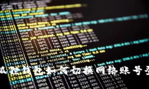 小狐狸钱包如何切换网络账号登录