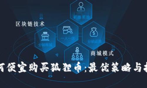 如何便宜购买狐狸币：最优策略与技巧