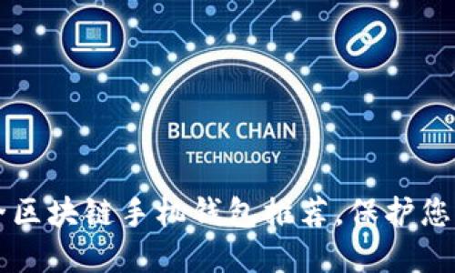 十大最安全区块链手机钱包推荐，保护您的数字资产