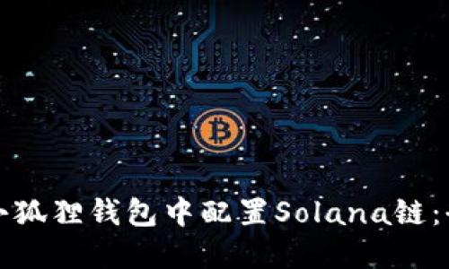 如何在小狐狸钱包中配置Solana链：全面指南