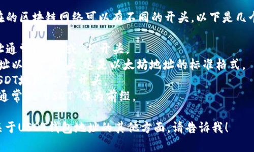 USDT（Tether）的钱包地址根据其所在的区块链网络可以有不同的开头。以下是几个主要区块链上USDT地址的开头示例：

1. **Bitcoin（BTC）链**: USDT的地址通常以“1”或“3”开头。
2. **Ethereum（ETH）链**: USDT地址以“0x”开头，这是以太坊地址的标准格式。
3. **Tron（TRC20）链**: 该链上的USDT地址以“T”开头。
4. **EOS链**: EOS链上的USDT地址通常以“USDT”作为前缀。

如果您有任何具体问题，或者想了解关于USDT钱包地址的其他方面，请告诉我！