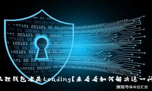 小狐狸钱包老是Loading？来看看如何解决这一问题！