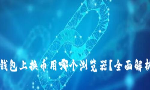 小狐狸钱包上换币用哪个浏览器？全面解析与推荐