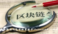 如何在小狐狸钱包中配置波卡（Polkadot）：一站式