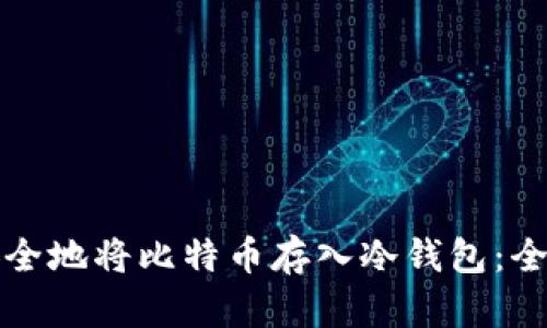 如何安全地将比特币存入冷钱包：全面指南