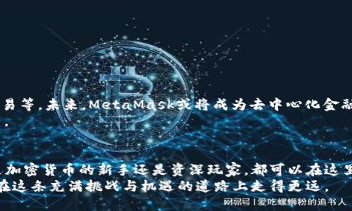 jiaoti使用MetaMask钱包：在区块链世界中畅游的绝佳途径/jiaoti
MetaMask, 区块链, 加密货币, 钱包/guanjianci

引言：迈入区块链的新时代
在科技飞速发展的今天，区块链已经逐渐成为人们生活中不可或缺的一部分。作为这一领域中的宠儿，MetaMask钱包以其简单易用和安全性高而广受欢迎。无论是投资加密货币还是参与去中心化应用，MetaMask都如同一扇通往新世界的窗户。

什么是MetaMask？
MetaMask是一款能够让用户管理以太坊及其代币的数字钱包。它既可以作为浏览器扩展，也可以作为移动应用，用户可以通过它轻松与区块链互动，进行交易，或访问去中心化应用（DApp）。
正如谚语所言，“羊有羊路，牛有牛路。”在今天的数字经济中，MetaMask为每个人开辟了一条通往加密世界的独特道路。

MetaMask的安装与设置
安装MetaMask非常简单。以下是指导步骤：
ol
    li访问MetaMask官网，选择适合你的浏览器的扩展版本。/li
    li下载并安装扩展程序，浏览器右上角会出现一个狐狸图标。/li
    li点击狐狸图标，按照提示创建一个新钱包。/li
    li记下你的助记词，千万不要丢失，这是你资产的钥匙。/li
/ol
正所谓“细节决定成败”，在设置过程中，千万不要马虎，确保助记词安全保存。

如何使用MetaMask进行交易
一旦你成功安装并设置好MetaMask，就可以开始你的加密旅程了。这里是一些基本操作步骤：
ol
    li充值以太坊：通过交易所购买以太坊，并将其转入你的MetaMask钱包地址。/li
    li连接DApp：在浏览器上打开任何支持MetaMask的钱包的DApp，点击“连接钱包”并选择MetaMask。/li
    li进行交易：在DApp中选择你想要进行的操作，比如交易、抵押等，根据提示继续进行。/li
/ol
如同“天下大事，必作于细”，每一笔交易都需要细致的审核和确认。

使用MetaMask的注意事项
虽然MetaMask使用方便，但有些潜在的风险也需要注意：
ul
    li保护你的助记词和密码，切勿随意分享给他人。/li
    li确保你访问的DApp是合法和安全的，避免被骗。/li
    li留意网络安全，使用VPN等工具保护你的网络环境。/li
/ul
正如古人所言，“君子慎独”，在数字时代，安全意识更是不可或缺。

MetaMask的未来展望
随着区块链技术的发展，MetaMask也在不断更新迭代，增加更多功能，比如支持多种区块链、跨链交易等。未来，MetaMask或将成为去中心化金融（DeFi）和非同质化代币（NFT）交易的主要工具。
正如“一日之计在于晨”，抓住区块链技术发展的契机，MetaMask将帮助更多人实现数字财富的积累。

总结：开启你的区块链之旅
MetaMask以其无与伦比的便利性和安全性，为每一个对区块链感兴趣的人打开了一扇门。无论你是加密货币的新手还是资深玩家，都可以在这里找到属于自己的天地。
总之，使用MetaMask不仅是资产管理的工具，更是通往未来数字经济的桥梁。希望每一个读者都能在这条充满挑战与机遇的道路上走得更远。