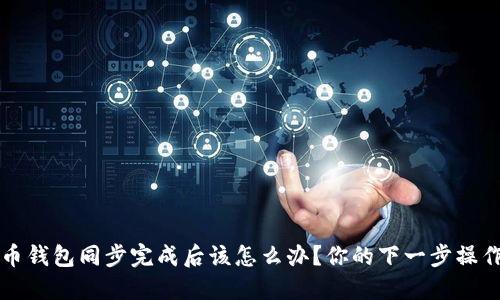 比特币钱包同步完成后该怎么办？你的下一步操作指南