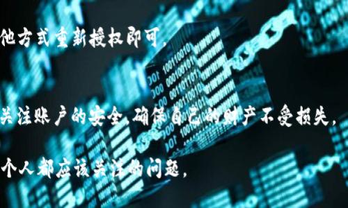   如何取消小狐狸App钱包的授权登录？ / 
 guanjianci 小狐狸, App钱包, 授权登录, 取消 /guanjianci 

引言
在数字化时代，手机应用已成为人们生活中不可或缺的一部分。小狐狸app作为一款备受欢迎的钱包应用，给用户提供了便利的支付方式和管理资产的工具。然而，有时我们可能会因为安全隐忧或其他原因需要取消授权登录。在这篇文章中，我们将详细探讨取消小狐狸app钱包授权登录的步骤，以及相关注意事项。

小狐狸App钱包的功能解析
小狐狸app钱包不仅能进行支付，还能管理各种加密资产。它利用区块链技术，确保交易的安全性和透明度。此外，小狐狸还支持多种货币，因此吸引了大量用户。在使用这一应用时，很多用户首选通过授权登录的方式来便捷访问账户信息。

何时需要取消授权登录
虽然授权登录为我们提供了极大的方便，但有时安全隐患也随之而来。例如，如果你换了手机，或者你的账户信息出现异常（比如异常登录通知），那么这时候就需要考虑取消授权登录。正所谓“宁可失去一时之便，也不可贪图一时之快”。

取消授权登录的步骤
下面我们就以小狐狸app为例，详细描述取消授权登录的步骤。

ol
    listrong打开小狐狸App/strong：首先，确保你已经在手机上下载并安装了小狐狸app，并登录了你的账户。/li
    listrong进入设置页面/strong：在主界面找到“设置”选项，一般在右下角或菜单栏中，点击进入。/li
    listrong管理授权/strong：在设置页面中，找到“账户安全”或者“授权管理”这一栏目，点击进入。/li
    listrong选择要取消的授权/strong：在授权管理页面，你会看到所有已授权的应用和设备，选择你想要取消授权的项目。/li
    listrong确认取消/strong：按照系统提示，确认取消该应用或设备的授权。/li
/ol

注意事项
在取消授权登录后，某些服务和功能可能会受到影响，因此请务必注意以下几点：
ul
    li在解除授权后计划重新登录，需要记住你的账户信息和密码。/li
    li如果发现未经授权的访问，请及时联系小狐狸的客服，进行进一步的安全检查。/li
    li定期检查授权的应用，及时更新或取消不再需要的权限，保障你的账户安全。/li
/ul

总结
随着数字化的深入，数据安全的重要性日益凸显。虽说“小事不烦大事难”，但对于个人账户的安全，更要时刻保持警觉。希望通过本文，你能了解到在小狐狸app钱包中如何有效地取消授权登录，保护自己的财产安全。

附录：相关问题解答
在取消授权后，可能会有一些用户提出的问题。例如：“我能否随时恢复授权？”答案是肯定的，只要你在小狐狸app中重新登录或通过其他方式重新授权即可。

结语
现代生活节奏快，一日之计在于晨，合理规划时间，合适的使用工具至关重要。希望每位小狐狸app的用户都能在享受便利的同时，时刻关注账户的安全，确保自己的财产不受损失。

以上就是关于“小狐狸App钱包取消授权登录”的详细介绍，希望能对你有所帮助。在这个数字化的时代，保护自己的资产安全是我们每个人都应该关注的问题。