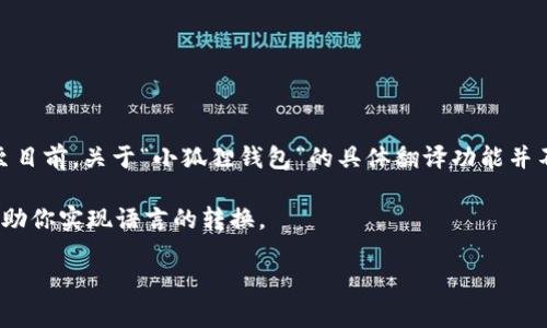 小狐狸钱包（Little Fox Wallet）是一个专注于区块链和加密货币的数字钱包，它提供许多强大的功能，比如安全存储、交易管理等等。不过，截至目前，关于“小狐狸钱包”的具体翻译功能并不是它的核心特性。大部分数字钱包的主要目的是管理和存储加密资产，虽然有些钱包可能会提供多语言支持，但并不一定具备实时翻译的功能。

如果你需要将小狐狸钱包的内容或信息翻译成其他语言，通常需要依赖外部的翻译服务或工具。常用的翻译工具如Google翻译、DeepL等可以帮助你实现语言的转换。

如果你对小狐狸钱包的具体功能、使用指南或其他相关信息感兴趣，可以告诉我，我会很高兴地提供进一步的帮助或解答。