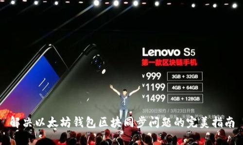 解决以太坊钱包区块同步问题的完美指南