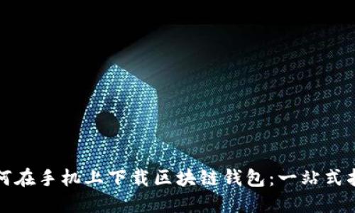 如何在手机上下载区块链钱包：一站式指南