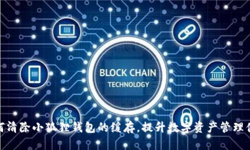 如何清除小狐狸钱包的缓存，提升数字资产管理体验