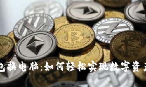 小狐狸钱包换电脑：如何轻松实现数字资产管理转型