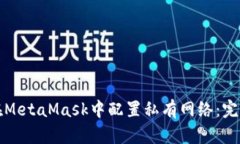 如何在MetaMask中配置私有网络：完整指南