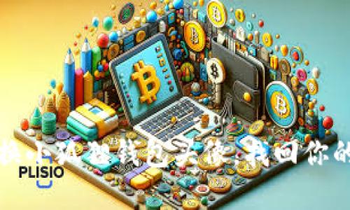 如何轻松更换小狐狸钱包头像，找回你的个性化形象