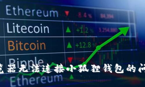 如何解决浏览器无法连接小狐狸钱包的问题：全面指导