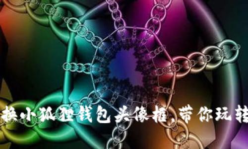 如何轻松更换小狐狸钱包头像框，带你玩转个性化配置