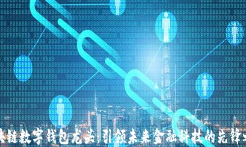 
区块链数字钱包龙头：引领未来金融科技的先锋之路