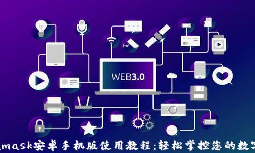 
Metamask安卓手机版使用教程：轻松掌控您的数字资产