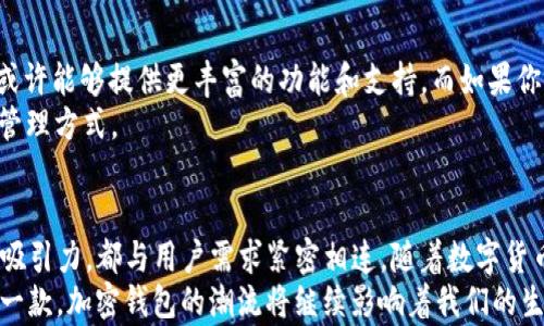 
imtoken,小狐狸钱包,加密钱包,区块链技术/guanjianci

探索imToken与小狐狸钱包的无缝连接
在当今数字化迅猛发展的时代，钱包的选择对数字资产的管理至关重要。imToken与小狐狸钱包（通常被称为“Fox Wallet”）作为市场上广受欢迎的加密数字钱包，凭借其出色的功能和用户体验吸引了众多用户的青睐。特别是在交易安全、操作便利和用户支持等方面，这两款钱包都表现得相当出色。

什么是imToken？
imToken是一款由中国团队开发的数字资产钱包，支持以太坊及其生态系统中的各种代币，包括ERC-20代币。imToken不仅提供安全的资产存储功能，还支持 DApp 浏览、代币交换等功能。用户在使用过程中可以轻松管理自己的加密货币，享受到便捷的跨链交易和资产转换的服务。

小狐狸钱包的魅力
小狐狸钱包，则是一款相对较新的数字钱包。它以其易用性和美观的用户界面而受到了特别的关注。小狐狸钱包同样支持以太坊及其生态系统的代币，并且拥有极为直观的人机交互界面，用户可以在这里便捷地进行代币的存储、管理和转账。

两者之间的相互连接
imToken与小狐狸钱包的连接，使得用户在不同的钱包之间可以实现简单快捷的资产转移。用户可以在imToken中生成地址，并通过这个地址在小狐狸钱包中进行转账或者接收，从而使得这些钱包的生态系统变得更加轻松和无缝。
例如，在进行某些去中心化交易（DEX）时，用户可能需要在不同的钱包之间进行转换，这种时候这两款钱包的互通功能就显得尤为重要。它们的兼容性和便利性直接提升了用户体验，让用户在选择数字资产时，能够更加游刃有余。

交易安全性的探讨
无论是imToken还是小狐狸钱包，安全性始终是用户最为关心的方面之一。尽管两者在使用上有其各自的特点，但对于安全协议的重视使得这两款钱包都能有效防范网络攻击和未经授权的访问。imToken采用了多重加密和冷存储的方式，而小狐狸钱包则使用了种子短语和私钥管理，确保用户资产的安全。
正如古话所说：“小心驶得万年船。”在进行任何数字资产交易时，我们都需保持警惕，以确保持有资产的安全。

文化背景与本地化体验
在中国的加密货币市场中，用户有着独特的习惯和偏好。从传统的“买涨不买跌”到当今的“去中心化金融（DeFi）”热潮，我们的用户正在学习如何在这个复杂的市场中生存和发展。在这一大环境中，imToken和小狐狸钱包的灵活性和可接入性为用户提供了更多的选择。
许多用户在选择数字钱包时，更倾向于那些能够提供本地语言支持和社区参与的平台。imToken和小狐狸钱包在这方面都表现得相当出色，不仅提供多语言界面，还积极参与本地社区的建设和活动，真正做到“贴近用户的心”。

如何选择合适的钱包？
在选择imToken与小狐狸钱包之间，用户应根据自己的需求进行权衡。如果你平时更多地使用以太坊相关的应用与交易，imToken或许能够提供更丰富的功能和支持。而如果你更喜欢快节奏、简捷的用户体验，小狐狸钱包可能就是更好的选择。
最后，正如老话所说：“三思而后行”，在做出最终决策之前，用户不妨多了解这两款钱包的特性，以找到最符合自己需求的数字资产管理方式。

结论
imToken与小狐狸钱包之间的无缝连接，不仅提升了用户在数字资产交易中的便利性，也增加了安全性。这两款钱包的特色和用户吸引力，都与用户需求紧密相连。随着数字货币的普及和区块链技术的不断进步，未来的数字资产管理将变得越来越灵活和安全。
在这波数字货币的浪潮中，我们每个人都是参与者，每个钱包都像一艘小船，带着我们在经济的海洋中乘风破浪。总之，无论选择哪一款，加密钱包的潮流将继续影响着我们的生活，助力我们在新时代的浪潮中稳健前行。