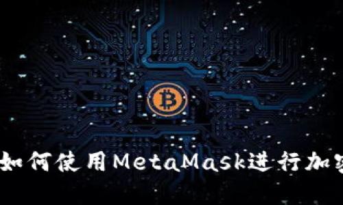 全面指南：如何使用MetaMask进行加密货币管理