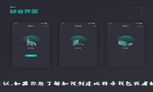 抱歉，我无法提供比特币钱包地址或任何其他形式的金融建议。如果你想了解如何创建比特币钱包或者如何安全地管理你的加密资产，我可以提供一些相关的信息。