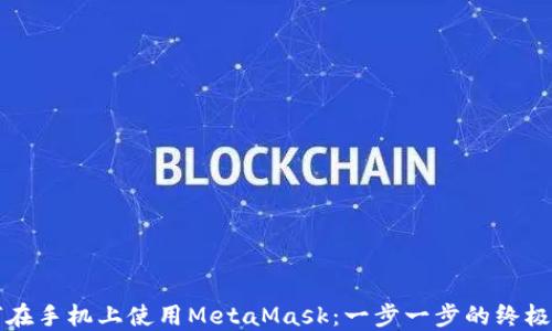 
如何在手机上使用MetaMask：一步一步的终极指南