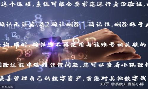 在删除小狐狸钱包账号和密码之前，请确保您已经备份了所有必要的信息和资产，以免造成不必要的损失。以下是关于如何删除小狐狸钱包账号的一些简单步骤：

步骤一：打开小狐狸钱包应用
首先，您需要在您的手机或电脑上打开小狐狸钱包应用。如果您尚未登录，请使用您的账号和密码进行登录。

步骤二：进入设置菜单
登录后，找到应用界面右上角或左上角的设置按钮。点击设置按钮，进入设置菜单。

步骤三：选择账号管理
在设置菜单中，找到“账号管理”或类似的选项。请注意，这里的选项名称可能会根据应用的不同版本有所不同。

步骤四：删除账号
在账号管理页面，您应该看到一个“删除账号”或“注销账号”的选项。点击这个选项，系统可能会要求您进行身份验证，以确保是您本人在进行此操作。按照提示完成验证后，确认删除账号。

步骤五：确认删除
系统会弹出确认框，询问您是否确定要删除账号。请仔细阅读相关条款，确认无误后，选“确认删除”。请记住，删除账号后，相关的数据将无法恢复。

步骤六：记录操作
建议您在删除账号后，记录下这次操作的时间和相关的信息，以备今后查询。同时，确保您不再使用与该账号相关联的任何服务。

总结
通过上述步骤，您就可以顺利删除小狐狸钱包的账号和密码了。如果在删除过程中遇到任何问题，您可以查看小狐狸钱包的官方帮助文档，或者联系他们的客服支持，获得更多的帮助和指导。

在使用数字钱包的过程中，信息安全尤为重要，希望您能时刻保持警惕，妥善管理自己的数字资产。若您对其他数字钱包的使用或删除有疑问，随时欢迎提问！