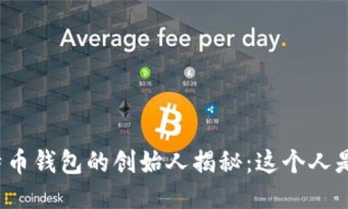 比特币钱包的创始人揭秘：这个人是谁？