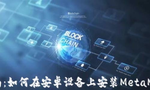 
简易指南：如何在安卓设备上安装MetaMask钱包