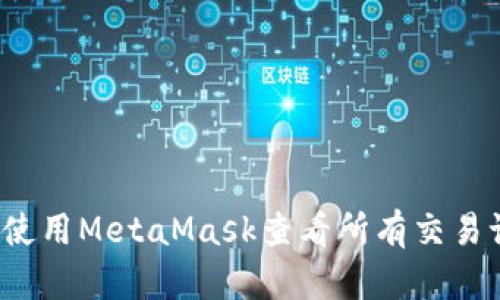 如何使用MetaMask查看所有交易记录？