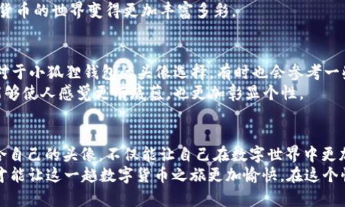   小狐狸钱包头像变化揭秘：如何选择适合你的新形象？ / 

 guanjianci 小狐狸钱包, 头像, 变化, 选择 /guanjianci 

小狐狸钱包的魅力与功能
小狐狸钱包（MetaMask）作为一个流行的区块链钱包，以其用户友好的界面和强大的功能在加密货币世界中占据了重要地位。它不仅仅是一个存储数字资产的工具，更是一个连接用户与去中心化应用（DApps）的桥梁。
随着技术的不断进步和用户需求的多样化，小狐狸钱包也在不断地进行改进和。最近，钱包头像的变化引发了众多用户的关注。一个简单的头像能够反映一个人的个性和品味，因此，这次变动让不少用户想知道，新的头像设计究竟是怎样的？

为什么头像如此重要？
头像不仅仅是一个图像，更是用户的身份象征。在各种社交媒体和在线平台中，头像能传递出使用者的风格和个性。就像人们常说的“第一印象是最重要的”，头像往往决定了别人对你的初步看法。在加密货币领域，由于安全性和匿名性的需求，很多用户出于隐私考虑，选择使用动画形象或艺术化的头像，这不仅增加了趣味性，同时也保护了个人信息。

小狐狸钱包的头像变化是怎样的？
此次小狐狸钱包的头像变化主要体现在视觉效果的提升和新形象的引入。新的头像设计更加符合现代审美，色彩更加鲜艳，形象更加生动。这一变化不仅仅是为了提升视觉吸引力，也希望通过有趣的设计吸引更多用户的关注，让他们在使用过程中感受到轻松愉快的氛围。
想象一下，你在进行一笔重要的交易，电脑屏幕上闪烁着属于你的独特头像，这种感觉是多么的激动人心。正如一句谚语所言，“一日之计在于晨”，每天早上看着这个新头像，也许能为你的一天带来好运和灵感。

如何选择适合你的新头像？
由于小狐狸钱包的新头像可能遭到用户的热议，很多用户也开始思考如何选择一个适合自己的头像。在选择头像时，可以考虑以下几个因素：
ul
listrong个性：/strong头像应当能够反映你的个性和风格，如果你是一个积极向上的人，可以选择一个阳光明媚的头像；而如果你更喜欢低调，可以考虑选择简约风格的头像。/li
listrong主题：/strong考虑头像是否与小狐狸钱包的主题相匹配，毕竟它是一个与加密货币和区块链相关的工具，选择一个科技感或未来感十足的头像，会让你在使用过程中更加贴合。/li
listrong可识别性：/strong选择一个容易识别的头像是很重要的，尤其是在各种消息通知中，能够迅速让别人记住你。/li
/ul
此外，许多用户会在社交圈中前期进行一些投票，收集朋友们的意见，这也是一种不错的选择方式。正如老话说的，“三人行，必有我师焉”，多听听别人的意见可以帮助你找到更适合的头像。

更新头像后的使用体验
更新头像后，用户的整体使用体验会有所不同。有的用户表示他们感觉更加亲近这个钱包，似乎每一次使用都在与自己的“身份”进行交流。而且，新的头像带来的新鲜感，可能会让用户更加频繁地使用这个钱包，进而提升对加密货币的认识和使用技能。
与此同时，新的头像也可能促进用户间的互动。用户们在社交媒体上分享他们的新头像，或是讨论喜欢的设计，这种交流拉近了彼此间的距离，也让加密货币的世界变得更加丰富多彩。

文化特色与头像选择
在中国文化中，图像的选择往往蕴含着深刻的寓意。例如，许多人喜欢使用动物头像，象征着某种品质，如龙象征着权力与尊贵，虎则代表着勇气与力量。对于小狐狸钱包的头像选择，有时也会参考一些传统文化的元素，这样不仅让头像独具特色，也能够在群体中脱颖而出。
比如说，有些用户可能会选择一只可爱的小狐狸作为头像，这不仅呼应了品牌的名称，也寓意着灵活与机智。在日常生活中，选择带有文化寓意的头像，能够使人感觉更有底蕴，也更加彰显个性。

总结：拥抱变化，勇于表达
小狐狸钱包头像的变更并不仅仅是一次简单的更新，而是对用户体验的一次深刻探索。在这个高度数字化的时代，头像已成为我们身份的延伸，选择适合自己的头像，不仅能让自己在数字世界中更加自信，也能让我们在与他人互动时增添一些乐趣。
归根结底，不论头像如何变化，最重要的还是我们的使用体验和个人的表达。正如老话说的，“自古华山一条路”，在选择的过程中，找到自己喜欢的头像，才能让这一趟数字货币之旅更加愉快。在这个快速发展的科技时代，拥抱变化，勇于表达，或许能够带来不一样的体验和收获。