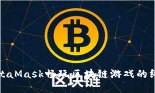 通过MetaMask畅玩区块链游戏的终极指南
