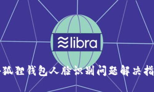 小狐狸钱包人脸识别问题解决指南