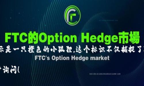 小狐狸钱包（MetaMask）的标识图片是一个简洁而富有寓意的设计，通常展示是一只橙色的小狐狸。这个标识不仅捕捉了狐狸的灵动性和狡猾特性，还象征着灵活应对复杂的区块链和加密货币世界。

如果您对小狐狸钱包的标识、功能或使用方式有更多的具体问题，欢迎进一步询问！