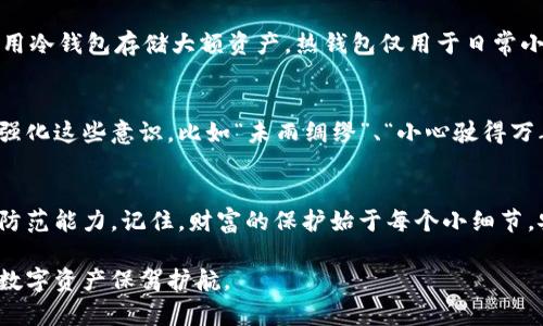   如何成功找回被盗的小狐狸钱包：实用建议与方法 / 
 guanjianci 小狐狸钱包, 被盗, 找回, 安全 /guanjianci 

前言
小狐狸钱包作为一种受到广泛欢迎的数字钱包工具，其便利性和安全性备受用户青睐。然而，钱包被盗的事件却屡见不鲜，尤其是在网络环境日益复杂的今天。如果你的小狐狸钱包不幸被盗，别着急，采取适当的方法和步骤，可以有效地帮助你找回损失。下面将为你详细介绍如何处理这一棘手的局面。

第一步：冷静处理，立即锁定钱包
在发现钱包被盗后，首先要做的就是冷静下来，保持清醒的头脑。如同俗话所说的“一日之计在于晨”，无论事情多么棘手，冷静面对总能帮助你找到解决之道。立即登录小狐狸钱包官方网站，检查是否有未授权的登录尝试。如果可以，立刻将钱包锁定，防止进一步的损失。

第二步：收集证据，追踪去向
在确保钱包安全之后，下一步便是收集一切可能的证据。包括你最近的交易记录、登录日志，以及你可能遇见的小狐狸钱包以外的人、或者可疑的活动。善用“事后诸葛亮”的眼光，逆向追踪这些信息，可以帮助你锁定盗窃者的去向。同时，保存好所有的聊天记录和交易凭证，它们可能在后期的追讨中发挥重要作用。

第三步：联系小狐狸钱包客服
在收集到足够的信息后，不要犹豫，立即联系小狐狸钱包的客服团队。通过他们专业的支持，你可以得到指导和帮助。他们可能会要求你提供之前收集到的证据，以便更快地处理此事。记住，保持耐心，有时他们的回复可能会有延迟，但及时沟通是找回钱包的重要一步。

第四步：报警，法律保护
如果经过以上步骤后仍无法找回钱包，不妨考虑报警。“天网恢恢，疏而不漏”，通过法律途径追讨你的损失也是一种有效的方式。在报警时，务必提供你所收集到的所有证据，帮助警方更快地展开调查。同时，记住尽量只有一位联系人以保持信息的统一，避免误解。

第五步：增强安全意识，避免再次被盗
找回钱包固然重要，但加强安全意识更为关键。学习一些数字货币安全知识，了解如何使用双重验证、强密码等手段来保护自己的资产。在即将步入任何交易之前，确保明白风险，正如谚语所说“不怕一万，就怕万一”，预防前行总能多一层保障。

结尾
小狐狸钱包被盗事件令许多持有者感到头疼，但通过冷静分析、积极的应对策略及联系专业人士，可以有效地追回损失。不仅如此，这次经验将成为今后安全理财的重要教训。希望每一位用户都能在这个数字时代找到属于自己的安全防护措施，守护好自己的财富。 

附加建议：小狐狸钱包用户的良好习惯
为了避免再次发生被盗现象，建议用户们养成一些良好的使用习惯。例如，定期更换密码、开启二次验证、保持软件更新，不随意点击陌生链接等。此外，建议使用冷钱包存储大额资产，热钱包仅用于日常小额交易。分散风险的原则能有效保护您的数字资产。

尤其是关于文化层面的反思
遇到这样的事情，除了挫败感之外，更让人反思的是，在这个信息瞬息万变的时代，安全意识与防范措施的重要性不言而喻。我们可以借助我们的文化习惯来强化这些意识，比如“未雨绸缪”、“小心驶得万年船”的道理，我们在日常生活中都应该重视。希望每位小狐狸钱包的使用者都能在未来的日子里，以安全为先，智慧决策，享受数字货币带来的便捷与乐趣。 

资源链接
最后，如果你想获取更多关于安全及数字钱包的信息，可以关注一些相关的论坛和社区，了解最新的动态和技巧，与其他用户分享经验，从而提升自己的安全防范能力。记住，财富的保护始于每个小细节，安全意识培养应从每一次操作开始。 

希望这些建议能帮助到你，让你在面对钱包被盗的困境时，有更好的解决之道和心态调整。同时，也期望所有数字货币用户丰富自己安全防范知识，为自己的数字资产保驾护航。