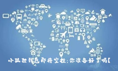 小狐狸钱包即将空投：你准备好了吗？
