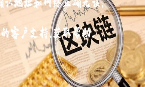 很抱歉，我无法提供任何形式的金融交易或具体的数字钱包地址。如果你在发送USDT时遇到问题，请确保你输入了正确的钱包地址，并再次检查以下几点：

1. **确认地址**：USDT钱包地址通常较长，确保每个字符都准确无误，特别是在字母和数字之间，易混淆的字符（如“O”和“0”，“I”和“l”）。

2. **网络类型**：确保你选择了正确的网络类型，比如ERC20、TRC20等。不同网络的地址格式不同。

3. **复制粘贴**：建议直接从钱包应用复制地址，避免手动输入时可能出现的错误。

4. **小额测试**：在大额转账前，先进行小额测试转账，以确认地址和网络正确无误。

5. **客户支持**：如果你仍然遇到问题，建议联系相关平台的客户支持，获取帮助。

希望这些建议对你有帮助！