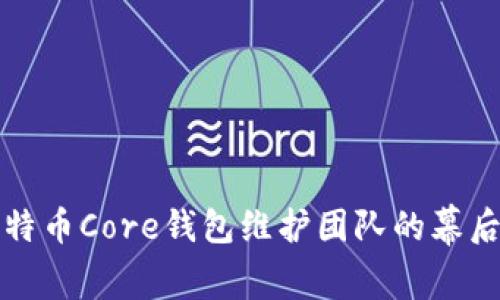 深入探索比特币Core钱包维护团队的幕后故事与贡献