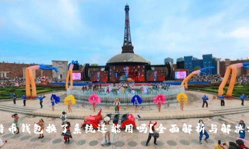 比特币钱包换了系统还能用吗？全面解析与解决方案