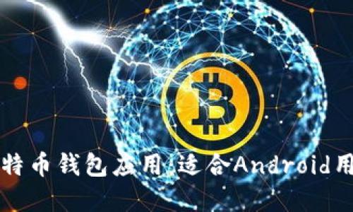 如何选择最佳比特币钱包应用：适合Android用户的全方位指南