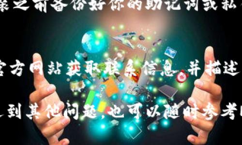 在处理网站链接MetaMask没反应的问题时，可能涉及一些技术方面的因素和解决方案。以下是一些可能的原因和解决方案，帮助你排查和解决MetaMask链接不响应的问题。

一、检查MetaMask扩展是否正常工作
首先确认你的MetaMask扩展程序是否被正确安装并且正常运行。有时候，浏览器的扩展可能会出现问题。可以尝试重启浏览器，或者在扩展管理页面禁用后再重新启用MetaMask。

二、检查网络连接
MetaMask需要网络连接来发送和接收信息。如果你正在使用公共Wi-Fi或网络环境不稳定，可能会导致链接无反应。建议更换网络或者重启你的路由器。

三、确认网站的兼容性
并非所有的网站都与MetaMask兼容。确保你正在访问的网站支持MetaMask。如果你在访问特定的去中心化应用（DApp）时遇到问题，可以查看该应用的支持文档或者社区论坛，以获得更多帮助。

四、清除浏览器缓存
有时，浏览器的缓存可能会影响网站的加载。可以尝试清除浏览器的缓存和Cookie，再次加载网页。这通常能解决一些加载问题。

五、更新浏览器和MetaMask
确保你的浏览器和MetaMask都是最新版本。开发者会不断发布更新，解决bug并性能。如果你的版本过旧，可能会出现不兼容的问题。

六、检查MetaMask的网络设置
在MetaMask中，检查你的网络设置是否正确。有时候，选择错误的网络（比如未连接到你想要交易的主网或测试网）会造成MetaMask不响应。确保你连接到正确的网络，并且网络状态正常。

七、尝试不同的浏览器
有时，浏览器自身的设置可能会导致问题。可以尝试在不同的浏览器中打开MetaMask，看看问题是否依旧存在。对于一般用户来说，Chrome和Firefox是最推荐的选择。

八、重置MetaMask账户
如果以上方法都没有解决问题，可以尝试重置MetaMask账户。在MetaMask设置中找到“高级”选项，然后选择“重置账户”。这个过程不会删除你的钱包或私钥，但会清除所有事务历史记录。

九、上述步骤无效，考虑重新安装MetaMask
如果问题依旧存在，最后的解决办法是卸载并重新安装MetaMask。确保在重新安装之前备份好你的助记词或私钥，以免丢失任何重要的信息。

十、联系客服联系支持
如果以上方法仍然无效，你可能需要联系MetaMask的支持团队。访问MetaMask官方网站获取联系信息，并描述你的问题，以便他们提供更具体的帮助。

希望以上步骤能帮助你解决MetaMask链接无反应的问题。若在具体操作过程中遇到其他问题，也可以随时参考MetaMask的官方文档或社区支持。