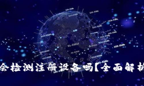 小狐狸钱包会检测注册设备吗？全面解析与安全指南